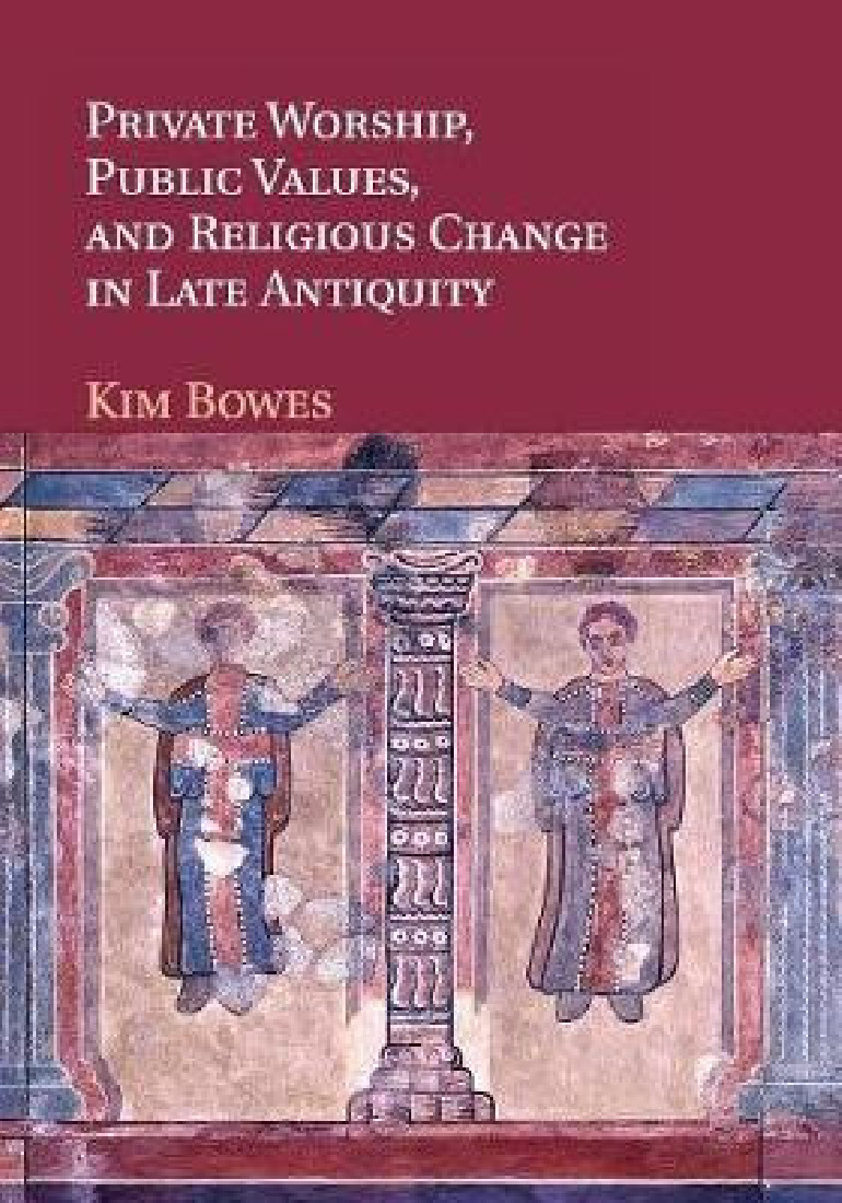 PRIVATE WORSHIP, PUBLIC VALUES, AND RELIGIOUS CHANGE IN LATE ANTIQUITY