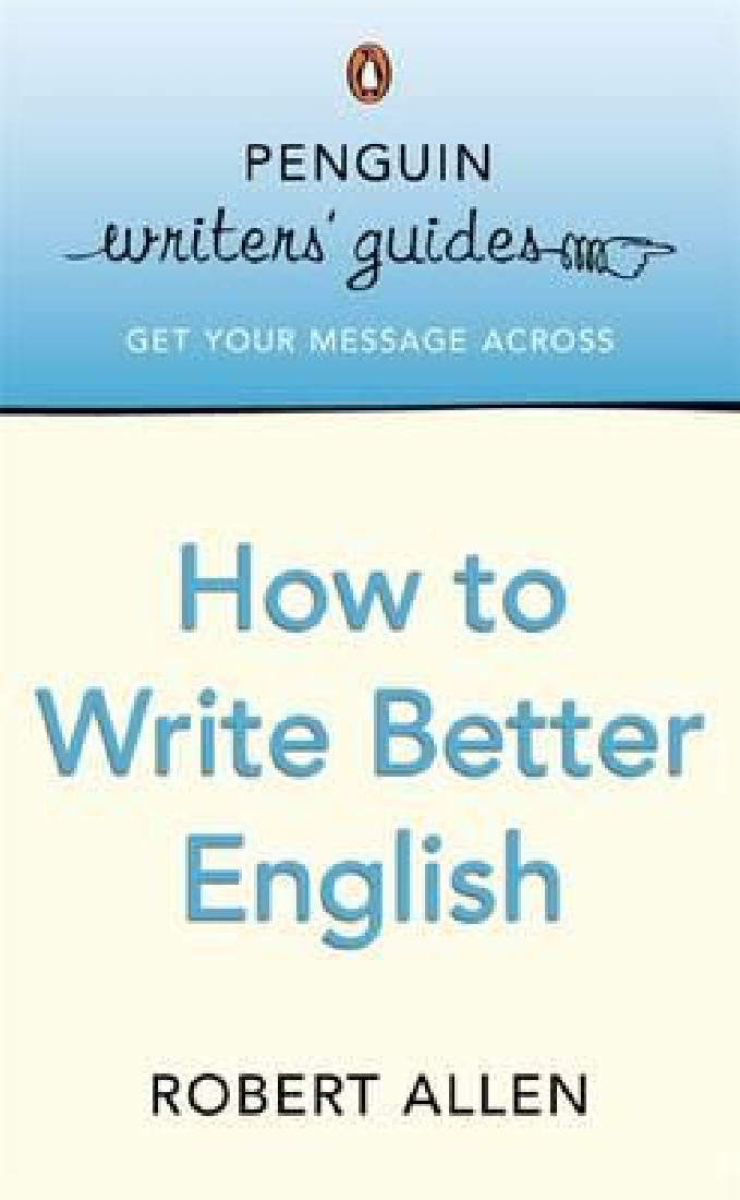 PENGUIN WRITERS GUIDES : HOW TO WRITE BETTER ENGLISH