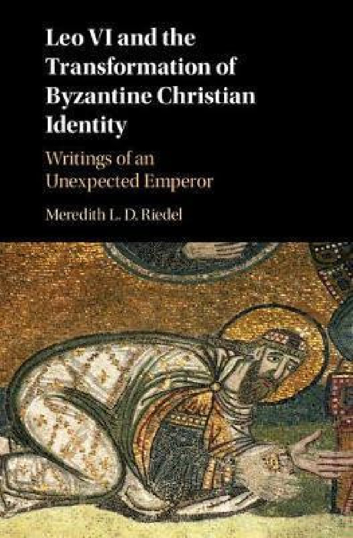 LEO VI AND THE TRANSFORMATION OF BYZANTINE CHRISTIAN IDENTITY. WRITINGS OF AN UNEXPECTED EMPEROR