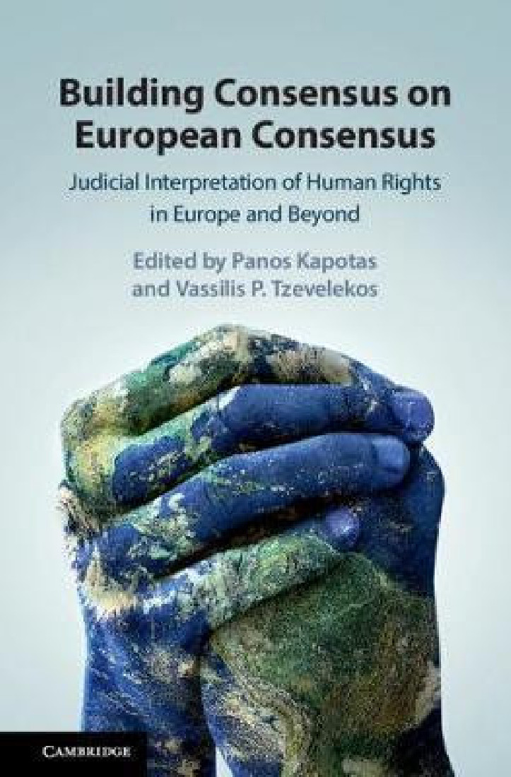 BUILDING CONSENSUS ON EUROPEAN CONSENSUS. JUDICIAL INTERPRETATION OF HUMAN RIGHTS IN EUROPE AND BEYO