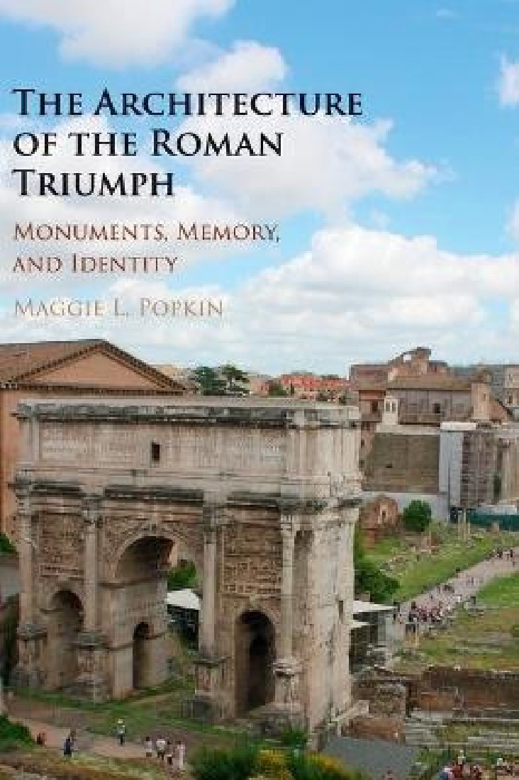 THE ARCHITECTURE OF THE ROMAN TRIUMPH MONUMENTS, MEMORY, AND IDENTITY