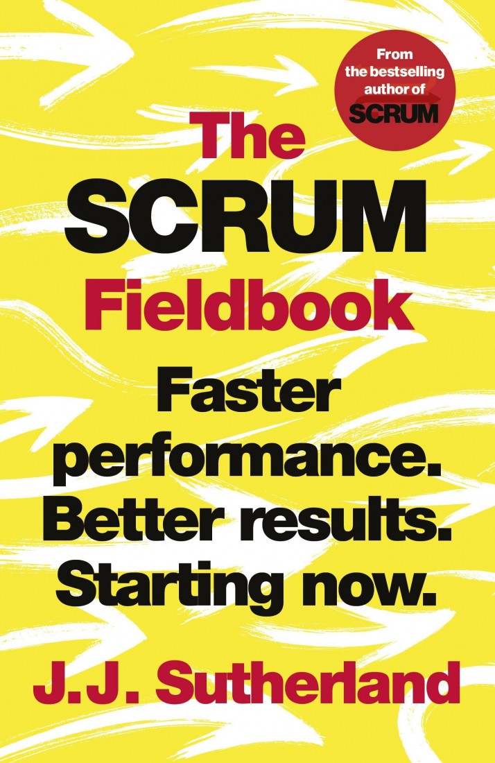 THE SCRUM FIELDBOOK : FASTER PERFORMANCE. BETTER RESULTS. STARTING NOW.