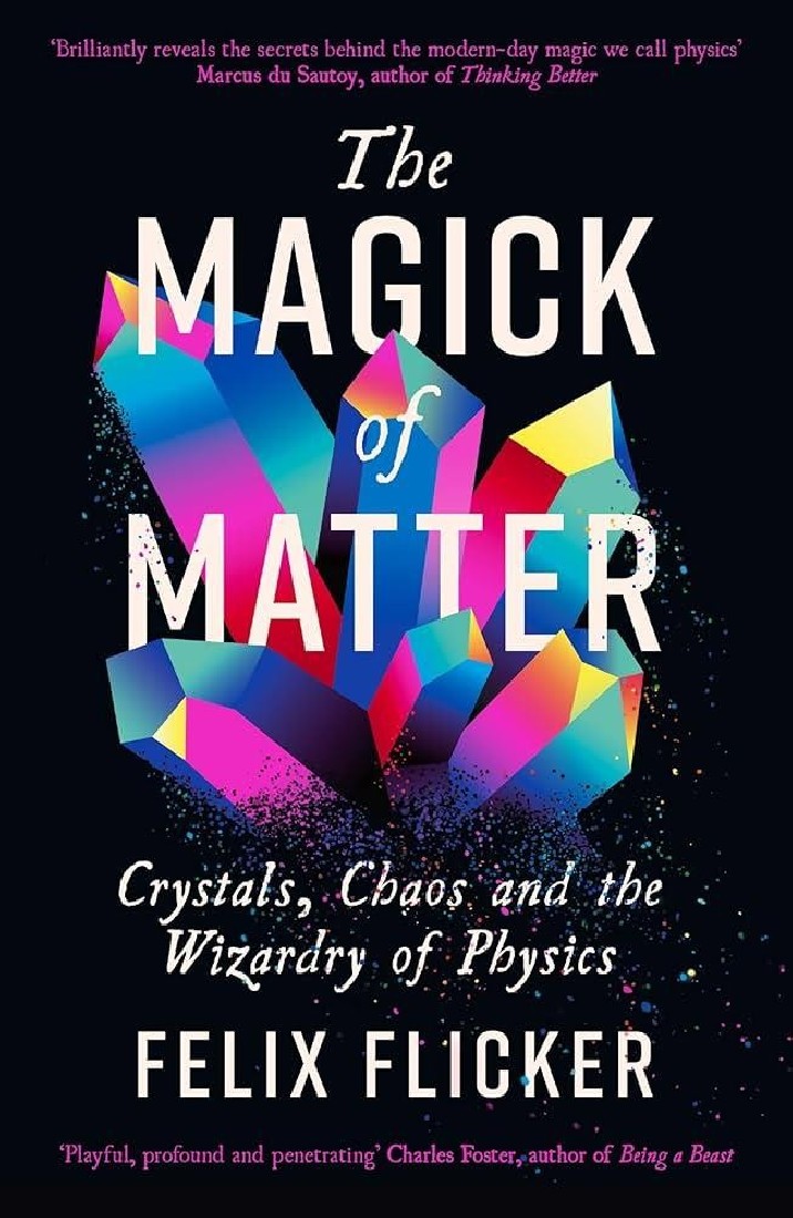 THE MAGICK OF MATTER : CRYSTALS, CHAOS AND THE WIZARDRY OF PHYSICS