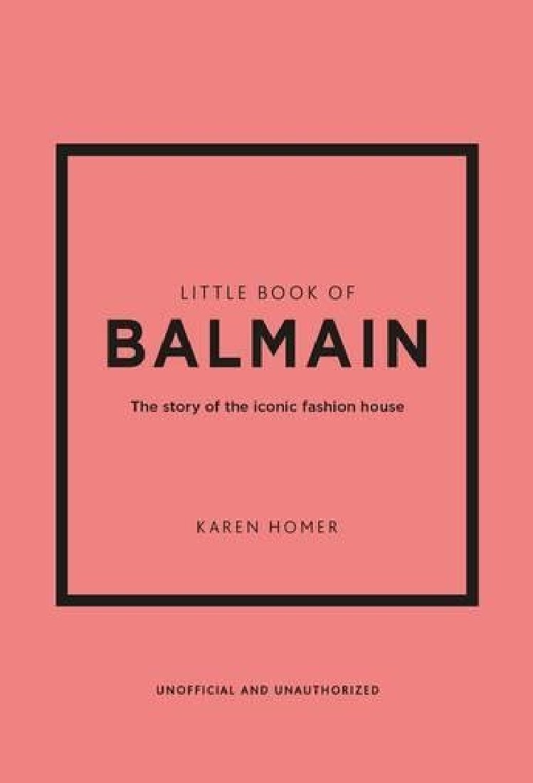 LITTLE BOOK OF BALMAIN : THE STORY OF THE ICONIC FASHION HOUSE HC