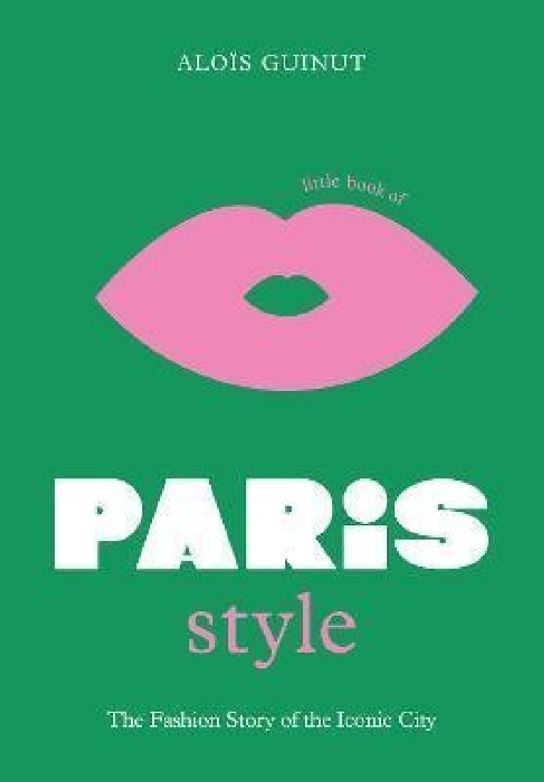LITTLE BOOK OF PARIS STYLE : THE FASHION STORY OF THE ICONIC CITY HC